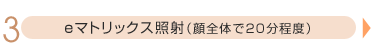 3.eマトリックス照射(顔全体で20分程度)