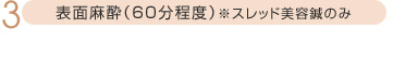 表面麻酔(60分程度)※スレッド美容鍼のみ