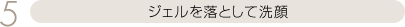 ジェルを落として洗顔